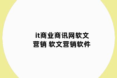 it商业商讯网软文营销 软文营销软件